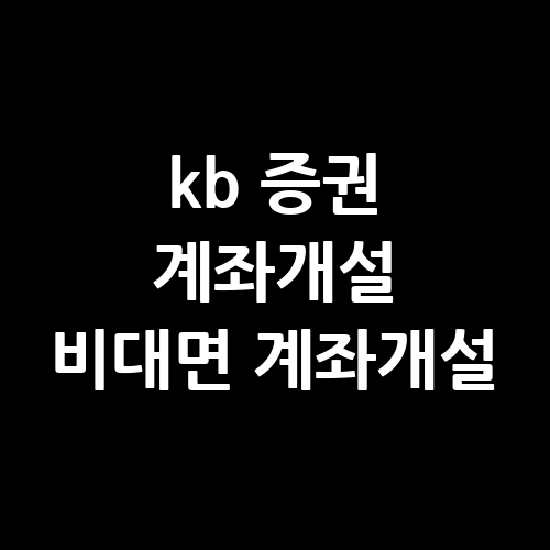 KB 증권 계좌개설 비대면 계좌개설: 방법과 유의사항