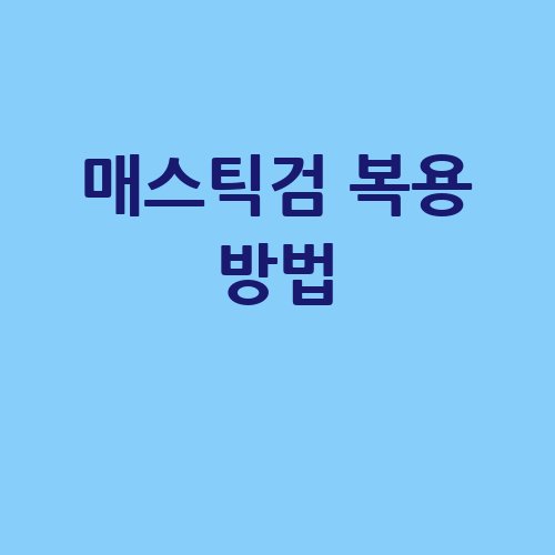 매스틱검 복용 방법 안내