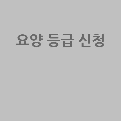 요양 등급 신청 가이드