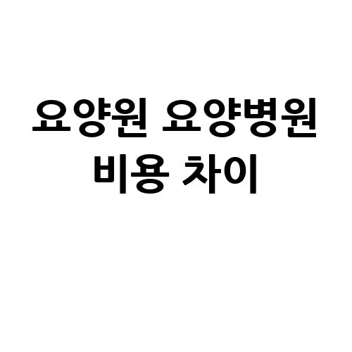 요양원 요양병원 비용 차이