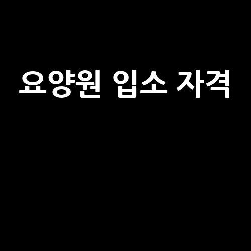 요양원 입소 자격 안내