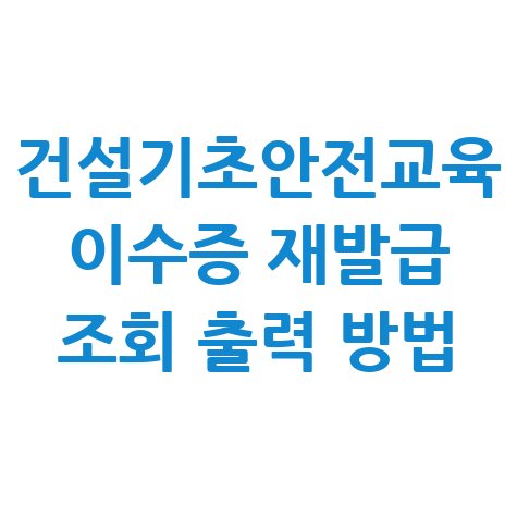 건설기초안전교육_이수증_재발급_조회_출력_방법.jpg