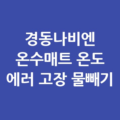 경동나비엔_온수매트_온도_에러_고장_물빼기.jpg