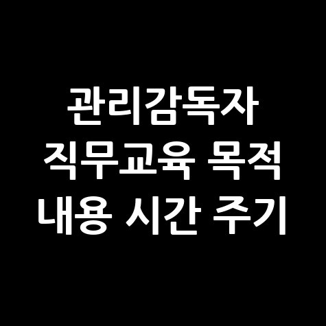 관리감독자_직무교육_목적_내용_시간_주기.jpg
