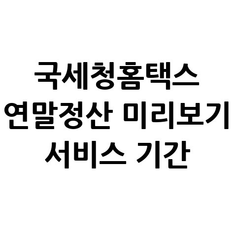 국세청홈택스_연말정산_미리보기_서비스_기간.jpg
