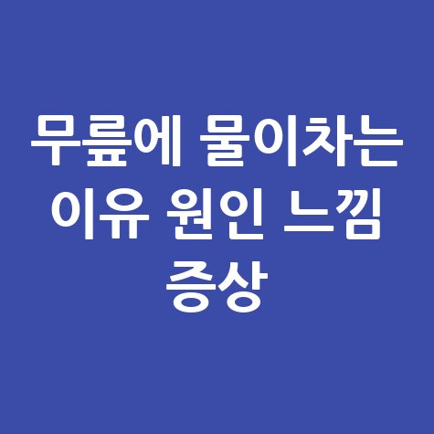 무릎에_물이차는_이유_원인_느낌_증상.jpg