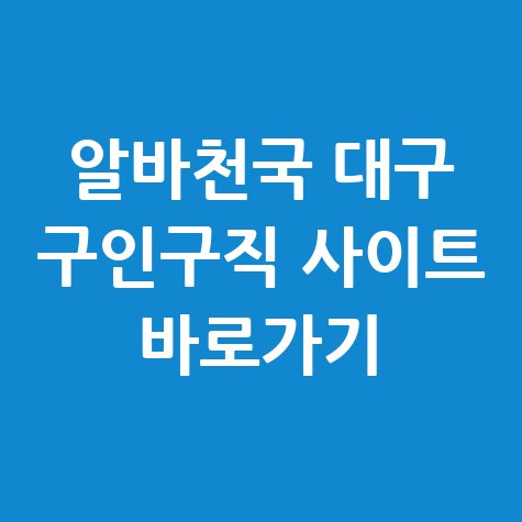 알바천국_대구_구인구직_사이트_바로가기.jpg