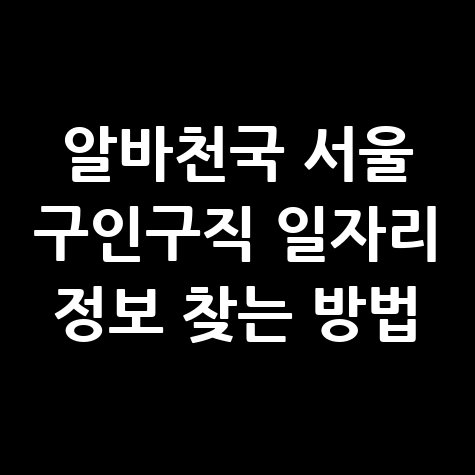 알바천국_서울_구인구직_일자리_정보_찾는_방법.jpg