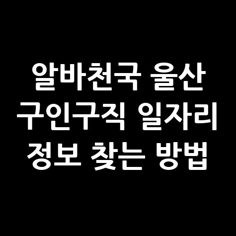 알바천국_울산_구인구직_일자리_정보_찾는_방법.jpg