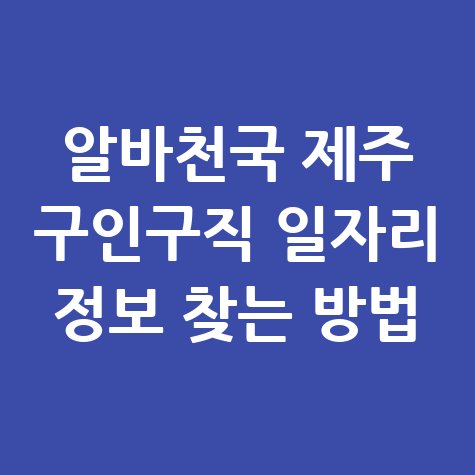 알바천국_제주_구인구직_일자리_정보_찾는_방법.jpg