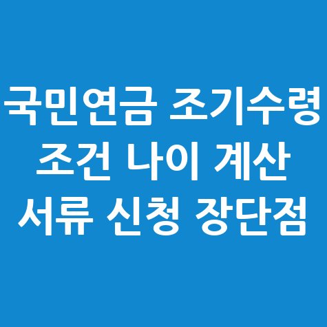 국민연금_조기수령_조건_나이_계산_서류_신청_장단점.jpg