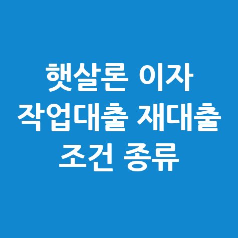 햇살론_이자_작업대출_재대출_조건_종류.jpg