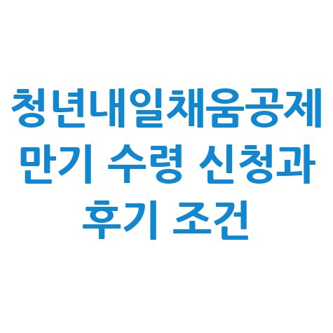 청년내일채움공제_만기_수령_신청과_후기_조건.jpg