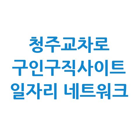 청주교차로_구인구직사이트_일자리_네트워크.jpg