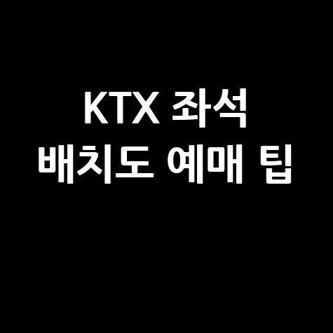 KTX 좌석 배치도 예매 팁