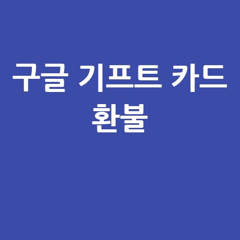 구글 기프트 카드 환불 방법 및 주의사항