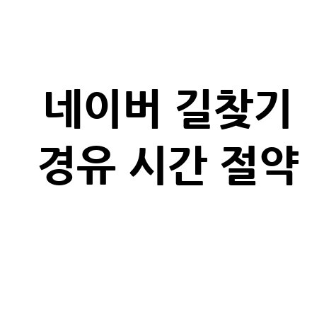 네이버 길찾기 경유 시간 절약 완벽 활용법