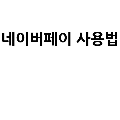 네이버페이 사용법 초보자도 쉽게 따라하는 완벽 가이드