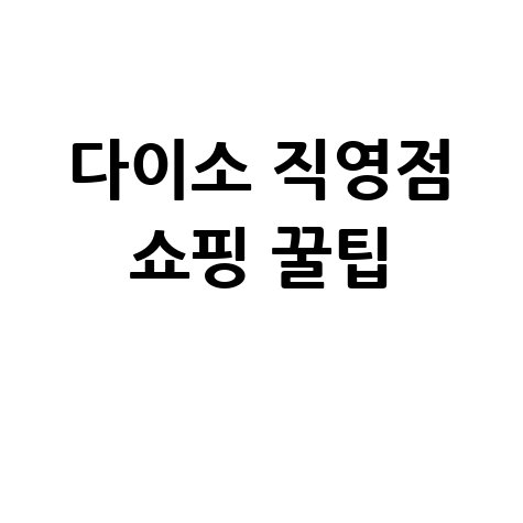다이소직영점 쇼핑 꿀팁 완벽 정리
