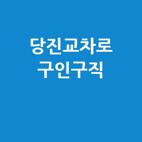 당진교차로구인구직 최신 일자리 정보