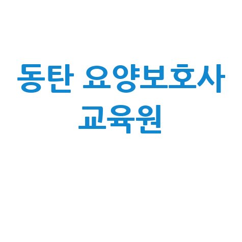동탄 요양보호사 교육원 자격증 취득 방법