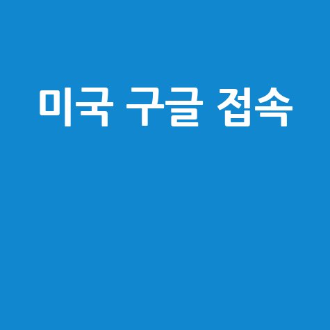 미국구글바로가기 미국 구글 접속 방법 완벽 가이드