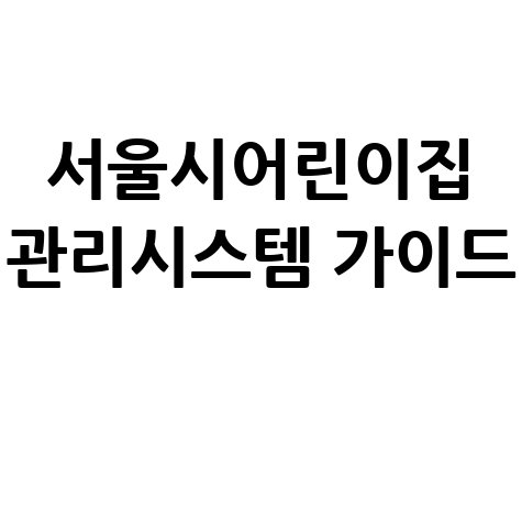 서울시어린이집 관리시스템 완벽 활용 가이드
