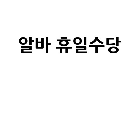 알바 휴일수당 계산법 완벽 정리