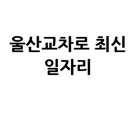 울산교차로구인구직 최신 일자리 정보