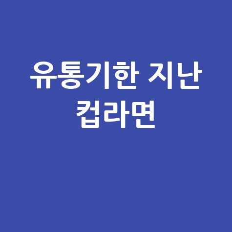 유통기한 지난 컵라면 먹어도 될까 건강에 미치는 영향