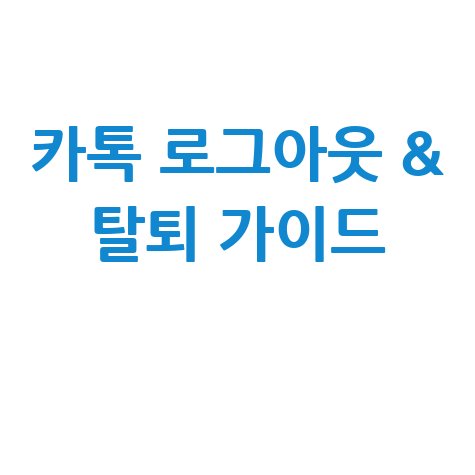 카톡 로그아웃 방법 계정 삭제 탈퇴 완벽 가이드