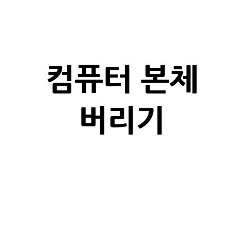 컴퓨터 본체 버리기 방법 완벽 정리