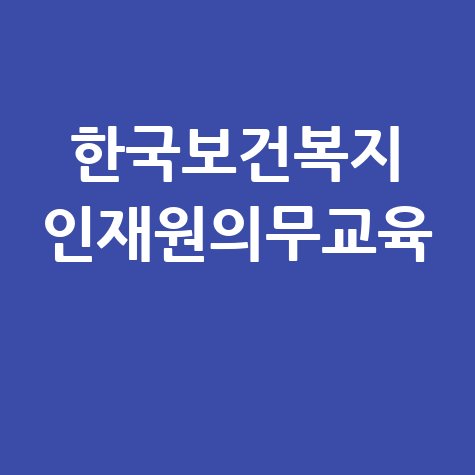 한국보건복지 인재원의무교육 법정의무교육 핵심