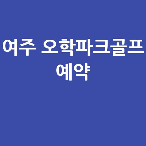 여주 오학파크골프장 예약 방법 안내